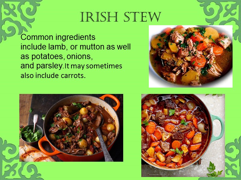 Irish stew Common ingredients include lamb, or mutton as well as potatoes, onions, and